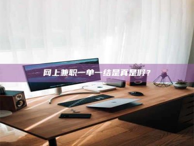 达州网上兼职一单一结是真是假？