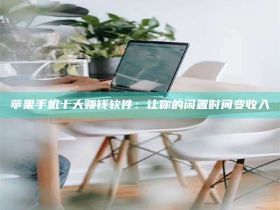 达州苹果手机十大赚钱软件：让你的闲置时间变收入