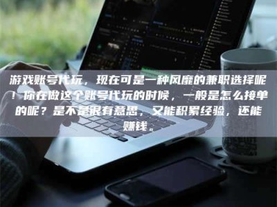 达州游戏账号代玩，现在可是一种风靡的兼职选择呢！你在做这个账号代玩的时候，一般是怎么接单的呢？是不是很有意思，又能积累经验，还能赚钱。