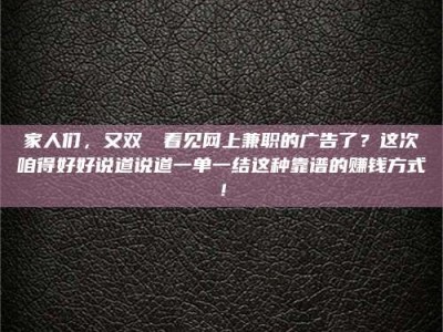 达州家人们，又双叒叕看见网上兼职的广告了？这次咱得好好说道说道一单一结这种靠谱的赚钱方式！