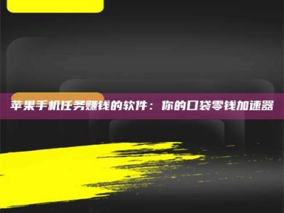 达州苹果手机任务赚钱的软件：你的口袋零钱加速器