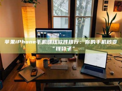 达州苹果iPhone手机赚钱软件排行：你的手机秒变“钱袋子”