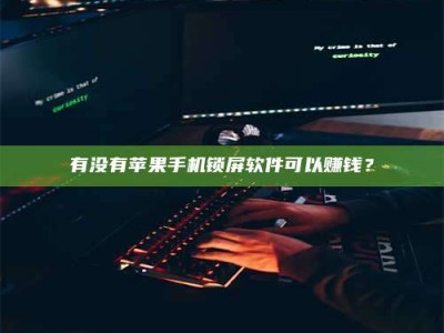 达州有没有苹果手机锁屏软件可以赚钱？