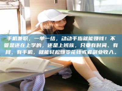 达州手机兼职，一单一结，动动手指就能赚钱！不管是还在上学的，还是上班族，只要有时间、有网、有手机，就能轻松赚零花钱或者副业收入。