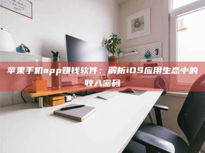 达州苹果手机app赚钱软件：解析iOS应用生态中的收入密码