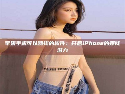 达州苹果手机可以赚钱的软件：开启iPhone的赚钱潜力