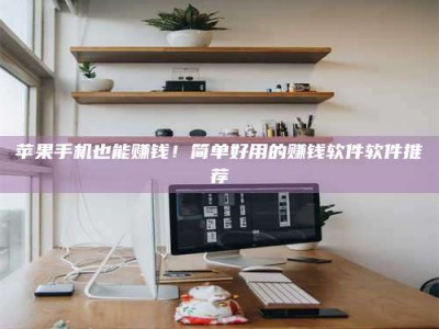 达州苹果手机也能赚钱！简单好用的赚钱软件软件推荐