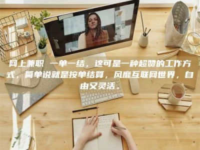 达州网上兼职 一单一结，这可是一种超赞的工作方式，简单说就是按单结算，风靡互联网世界，自由又灵活。