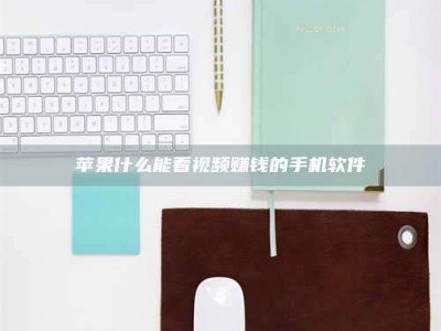 达州苹果什么能看视频赚钱的手机软件