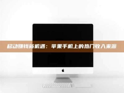 达州移动赚钱新机遇：苹果手机上的热门收入来源