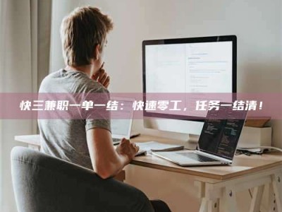 达州快三兼职一单一结：快速零工，任务一结清！
