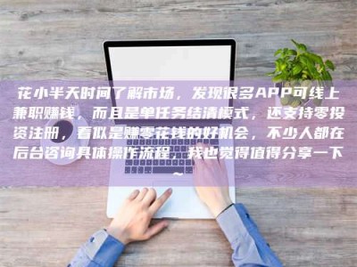 达州花小半天时间了解市场，发现很多APP可线上兼职赚钱，而且是单任务结清模式，还支持零投资注册，看似是赚零花钱的好机会，不少人都在后台咨询具体操作流程，我也觉得值得分享一下~