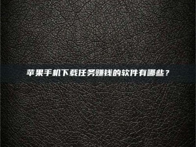 达州苹果手机下载任务赚钱的软件有哪些？