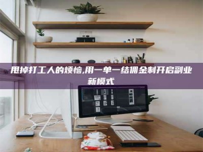 达州甩掉打工人的烦恼,用一单一结佣金制开启副业新模式