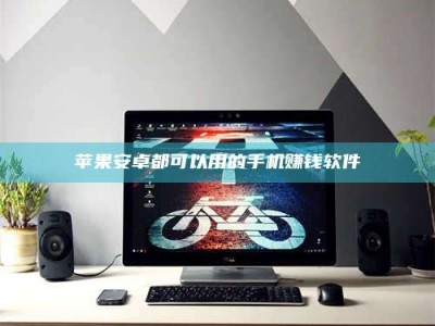 达州苹果安卓都可以用的手机赚钱软件