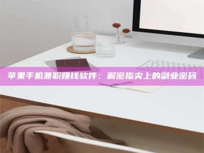 达州苹果手机兼职赚钱软件：解密指尖上的副业密码