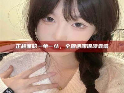 达州正规兼职一单一结，全程透明保障靠谱