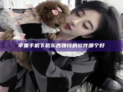 达州苹果手机下载东西赚钱的软件哪个好