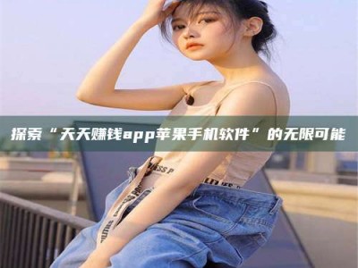 达州探索“天天赚钱app苹果手机软件”的无限可能