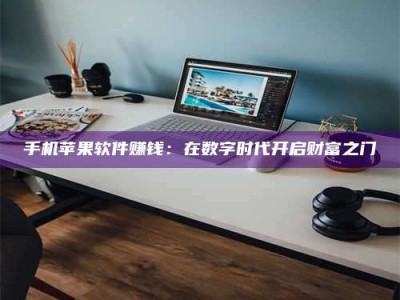 达州手机苹果软件赚钱：在数字时代开启财富之门