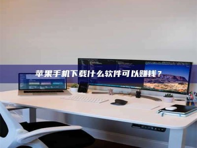 达州苹果手机下载什么软件可以赚钱？